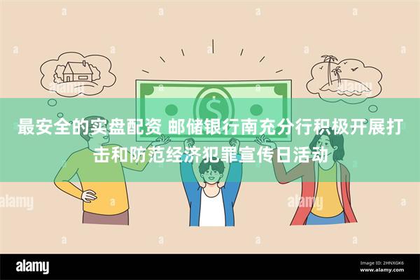 最安全的实盘配资 邮储银行南充分行积极开展打击和防范经济犯罪宣传日活动