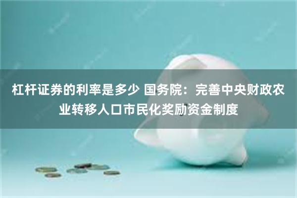 杠杆证券的利率是多少 国务院：完善中央财政农业转移人口市民化奖励资金制度