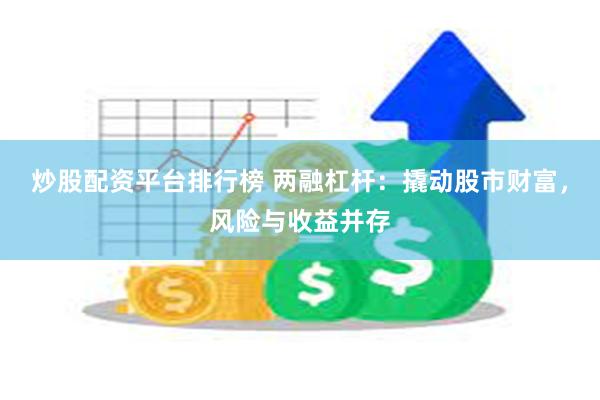 炒股配资平台排行榜 两融杠杆：撬动股市财富，风险与收益并存