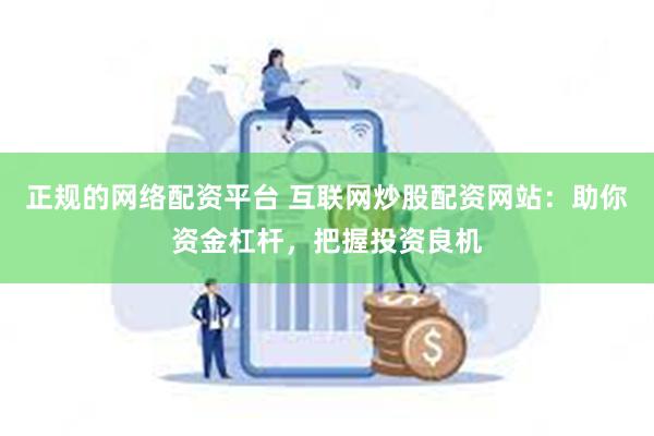 正规的网络配资平台 互联网炒股配资网站：助你资金杠杆，把握投资良机