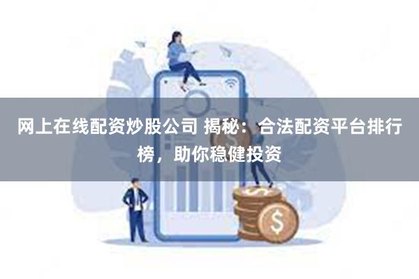网上在线配资炒股公司 揭秘：合法配资平台排行榜，助你稳健投资