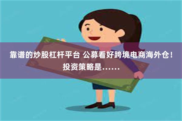 靠谱的炒股杠杆平台 公募看好跨境电商海外仓！投资策略是……