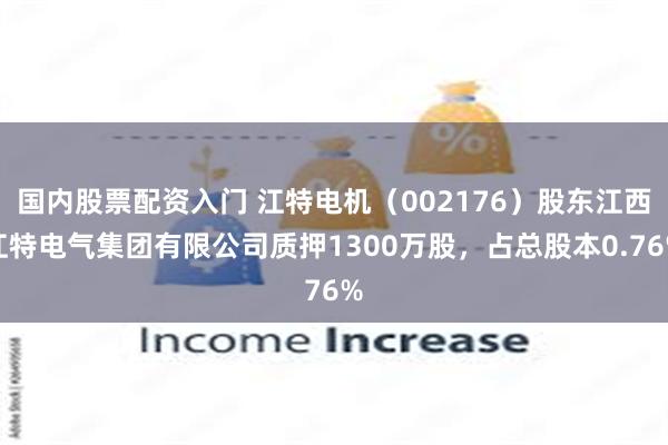 国内股票配资入门 江特电机（002176）股东江西江特电气集团有限公司质押1300万股，占总股本0.76%
