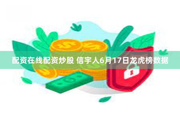 配资在线配资炒股 信宇人6月17日龙虎榜数据