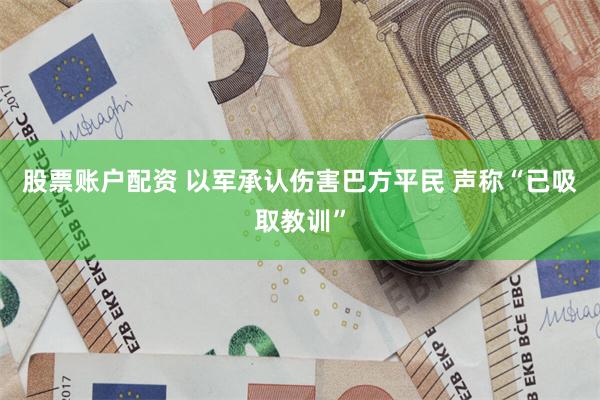 股票账户配资 以军承认伤害巴方平民 声称“已吸取教训”