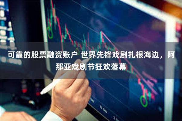 可靠的股票融资账户 世界先锋戏剧扎根海边，阿那亚戏剧节狂欢落幕